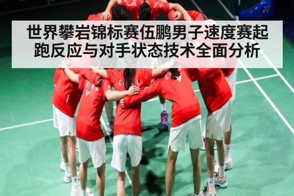世界攀岩锦标赛伍鹏男子速度赛起跑反应与对手状态技术全面分析