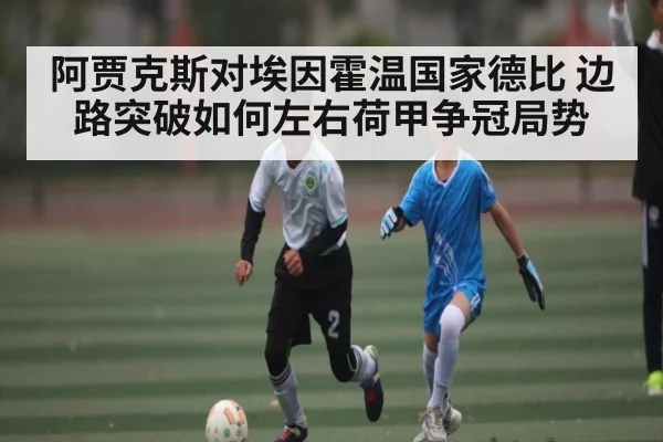 阿贾克斯对埃因霍温国家德比 边路突破如何左右荷甲争冠局势